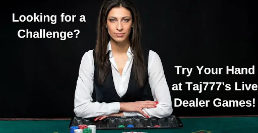 Looking for a Challenge? Try Your Hand at Taj777's Live Dealer Games