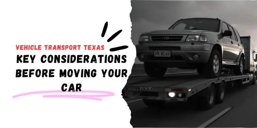 Vehicle Transport Texas: Key Considerations Before Moving Your Car